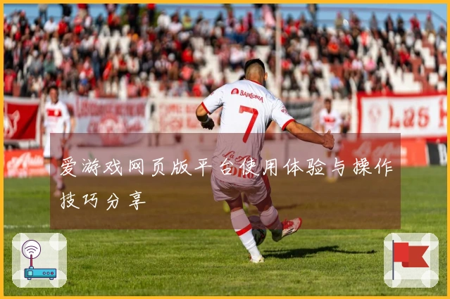 爱游戏网页版平台使用体验与操作技巧分享