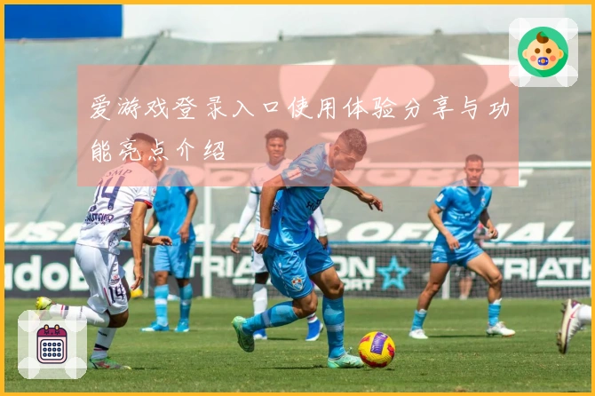 爱游戏登录入口使用体验分享与功能亮点介绍