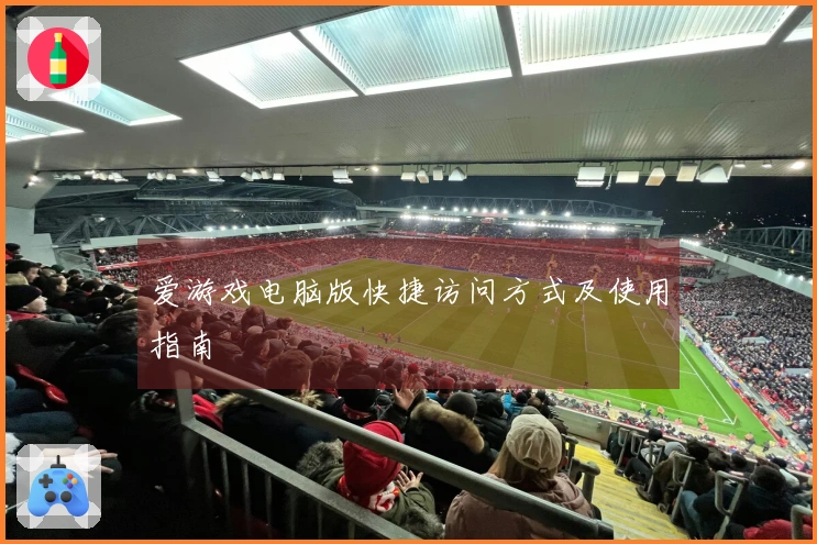 爱游戏电脑版快捷访问方式及使用指南