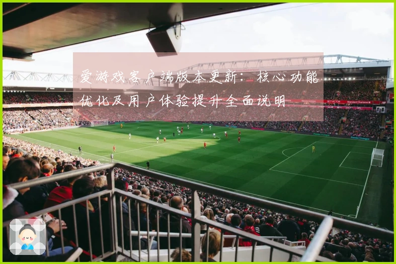 爱游戏客户端版本更新：核心功能优化及用户体验提升全面说明