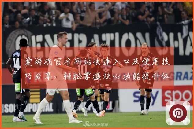 爱游戏官方网站快速入口及使用技巧分享，轻松掌握核心功能提升体验