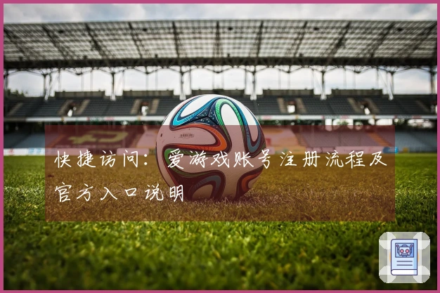 快捷访问：爱游戏账号注册流程及官方入口说明