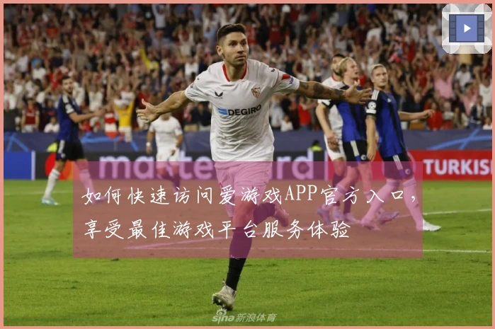 如何快速访问爱游戏APP官方入口，享受最佳游戏平台服务体验