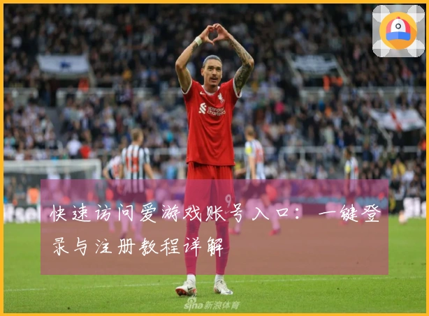 快速访问爱游戏账号入口：一键登录与注册教程详解