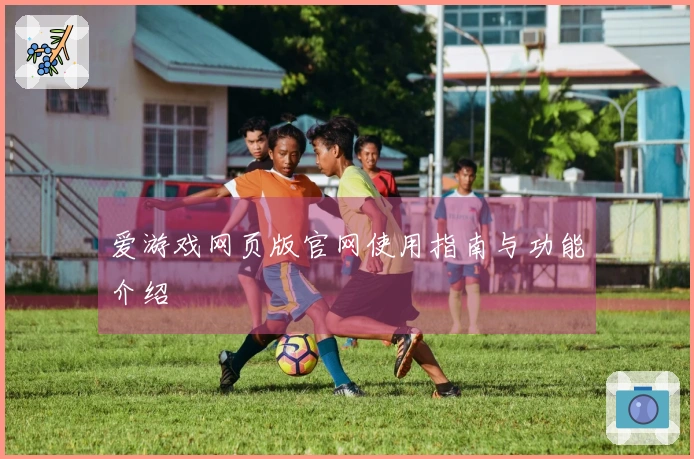 爱游戏网页版官网使用指南与功能介绍