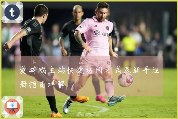 爱游戏主站快捷访问方式及新手注册指南详解