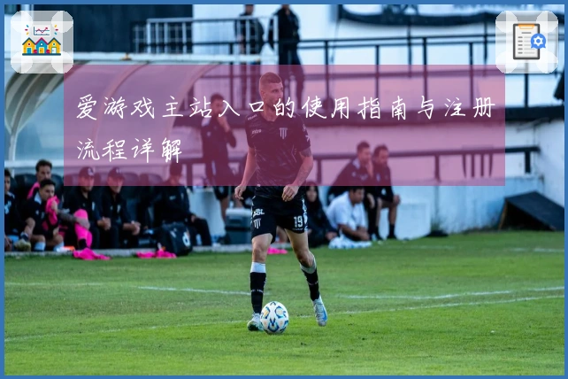 爱游戏主站入口的使用指南与注册流程详解